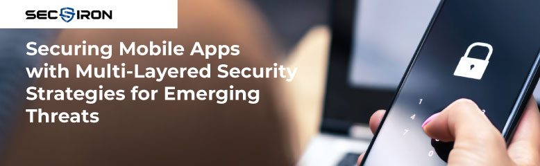 Securing Mobile Apps with Multi-Layered Security Strategies for Emerging Threats