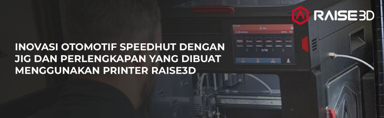 INOVASI OTOMOTIF SPEEDHUT DENGAN JIG DAN PERLENGKAPAN YANG DIBUAT MENGGUNAKAN PRINTER RAISE3D
